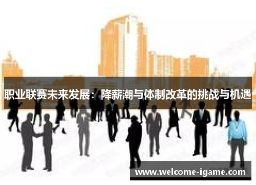 职业联赛未来发展：降薪潮与体制改革的挑战与机遇