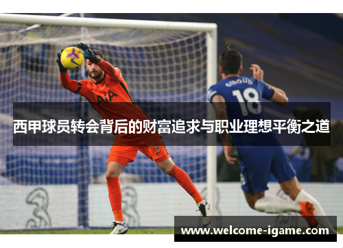 西甲球员转会背后的财富追求与职业理想平衡之道