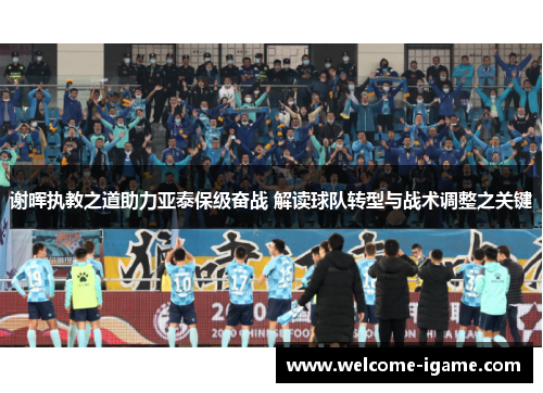 谢晖执教之道助力亚泰保级奋战 解读球队转型与战术调整之关键