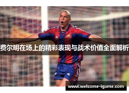 费尔明在场上的精彩表现与战术价值全面解析