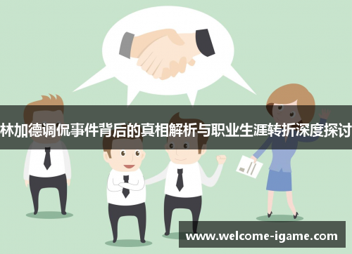 林加德调侃事件背后的真相解析与职业生涯转折深度探讨