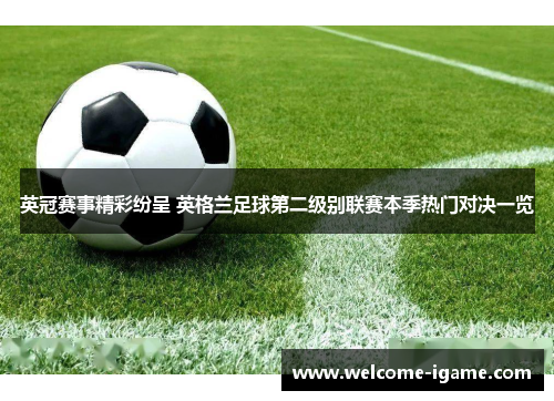 英冠赛事精彩纷呈 英格兰足球第二级别联赛本季热门对决一览