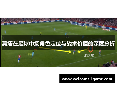 莫塔在足球中场角色定位与战术价值的深度分析 莫塔在足球中场角色定位与战术价值的深度分析