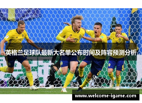 英格兰足球队最新大名单公布时间及阵容预测分析