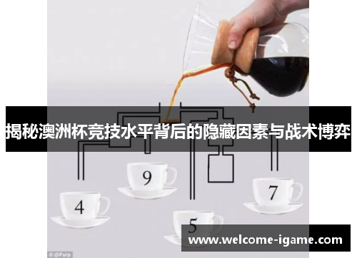 揭秘澳洲杯竞技水平背后的隐藏因素与战术博弈 揭秘澳洲杯竞技水平背后的隐藏因素与战术博弈