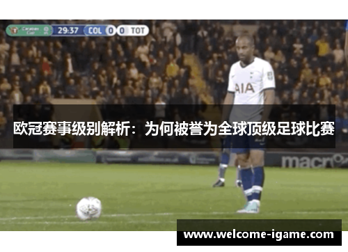 欧冠赛事级别解析：为何被誉为全球顶级足球比赛