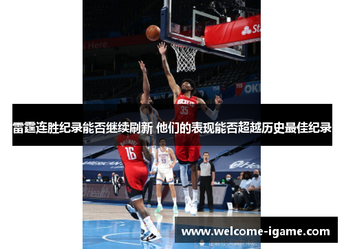雷霆连胜纪录能否继续刷新 他们的表现能否超越历史最佳纪录