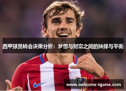 西甲球员转会决策分析:梦想与财富之间的抉择与平衡 西甲球员转会决策分析:梦想与财富之间的抉择与平衡