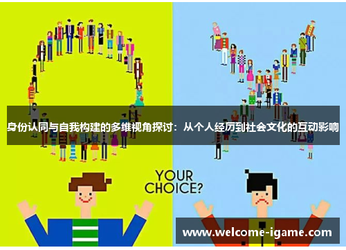 身份认同与自我构建的多维视角探讨：从个人经历到社会文化的互动影响