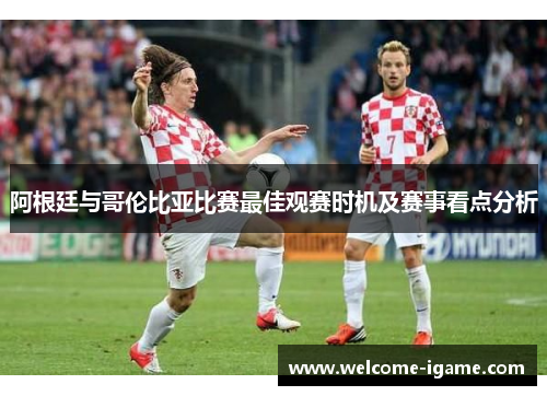 阿根廷与哥伦比亚比赛最佳观赛时机及赛事看点分析