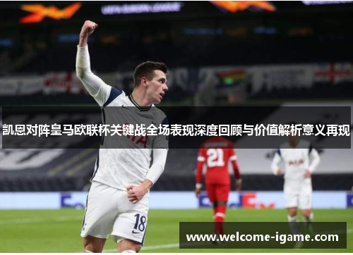 凯恩对阵皇马欧联杯关键战全场表现深度回顾与价值解析意义再现 凯恩对阵皇马欧联杯关键战全场表现深度回顾与价值解析意义再现