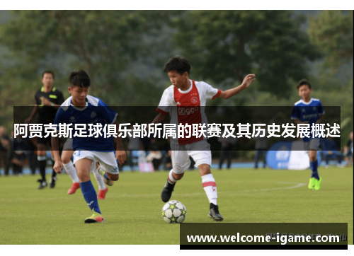 阿贾克斯足球俱乐部所属的联赛及其历史发展概述 阿贾克斯足球俱乐部所属的联赛及其历史发展概述