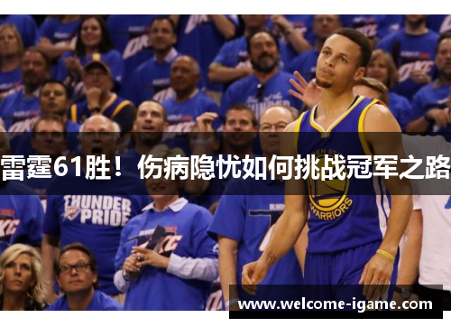 雷霆61胜!伤病隐忧如何挑战冠军之路 雷霆61胜!伤病隐忧如何挑战冠军之路