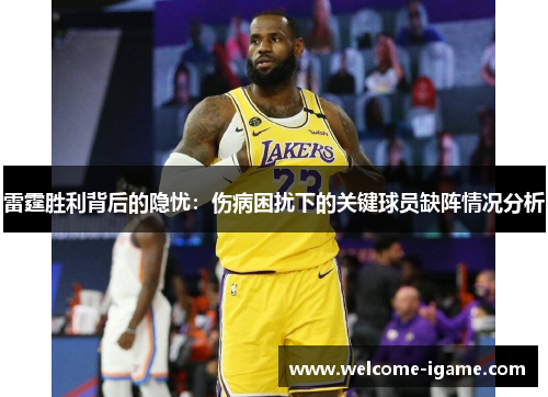 雷霆胜利背后的隐忧:伤病困扰下的关键球员缺阵情况分析 雷霆胜利背后的隐忧:伤病困扰下的关键球员缺阵情况分析