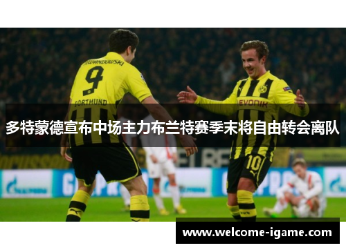 多特蒙德宣布中场主力布兰特赛季末将自由转会离队 多特蒙德宣布中场主力布兰特赛季末将自由转会离队