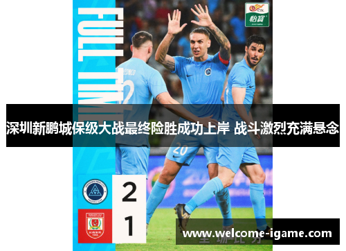 深圳新鹏城保级大战最终险胜成功上岸 战斗激烈充满悬念