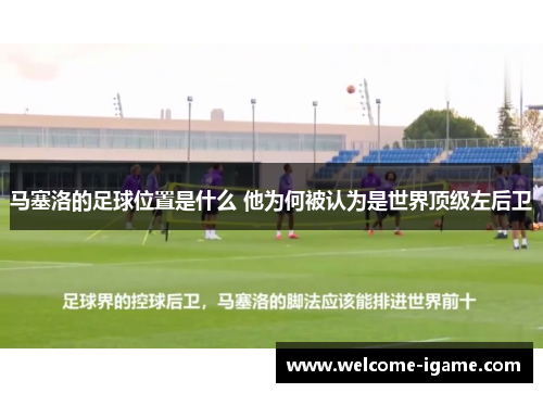 马塞洛的足球位置是什么 他为何被认为是世界顶级左后卫