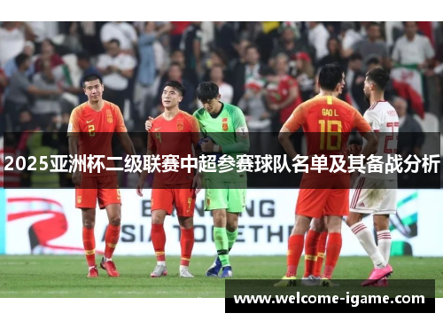 2025亚洲杯二级联赛中超参赛球队名单及其备战分析