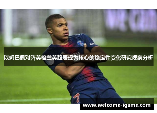 以姆巴佩对阵英格兰英超表现为核心的稳定性变化研究观察分析