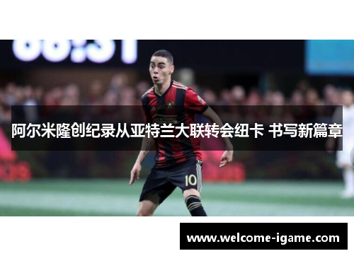 阿尔米隆创纪录从亚特兰大联转会纽卡 书写新篇章