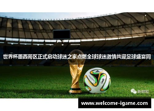 世界杯墨西哥区正式启动球迷之家点燃全球球迷激情共迎足球盛宴同 世界杯墨西哥区正式启动球迷之家点燃全球球迷激情共迎足球盛宴同